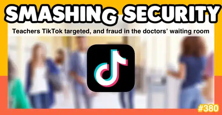 Smashing Security podcast #380: Teachers TikTok targeted, and fraud in the doctors’ waiting room