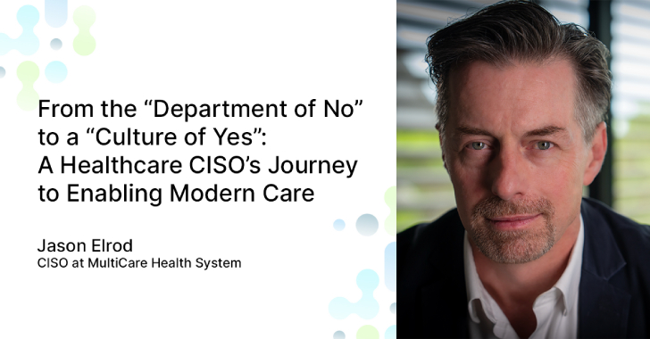 From the “Department of No” to a “Culture of Yes”: A Healthcare CISO’s Journey to Enabling Modern Care 